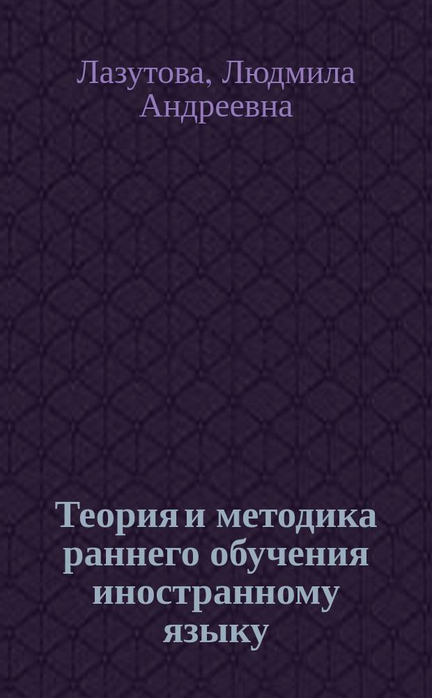Теория и методика раннего обучения иностранному языку : учебно-методический комплекс