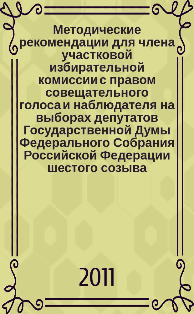 Методические рекомендации для члена участковой избирательной комиссии с правом совещательного голоса и наблюдателя на выборах депутатов Государственной Думы Федерального Собрания Российской Федерации шестого созыва