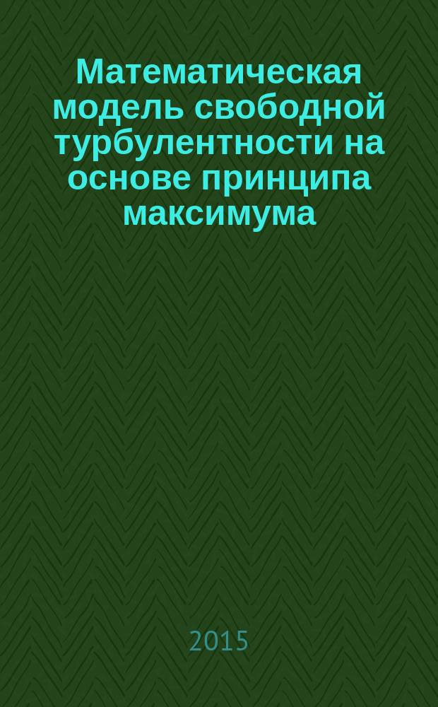 Математическая модель свободной турбулентности на основе принципа максимума : автореферат диссертации на соискание ученой степени кандидата физико-математических наук : специальность 05.13.18 <Математическое моделирование, численные методы и комплексы программ>