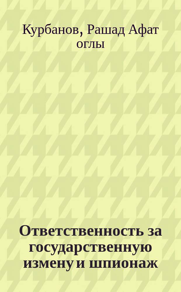 Ответственность за государственную измену и шпионаж : зарубежный опыт : монография