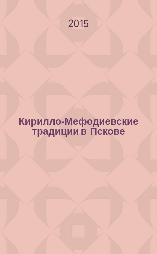 Кирилло-Мефодиевские традиции в Пскове : материалы Четвертых чтений 12 мая 2015 года
