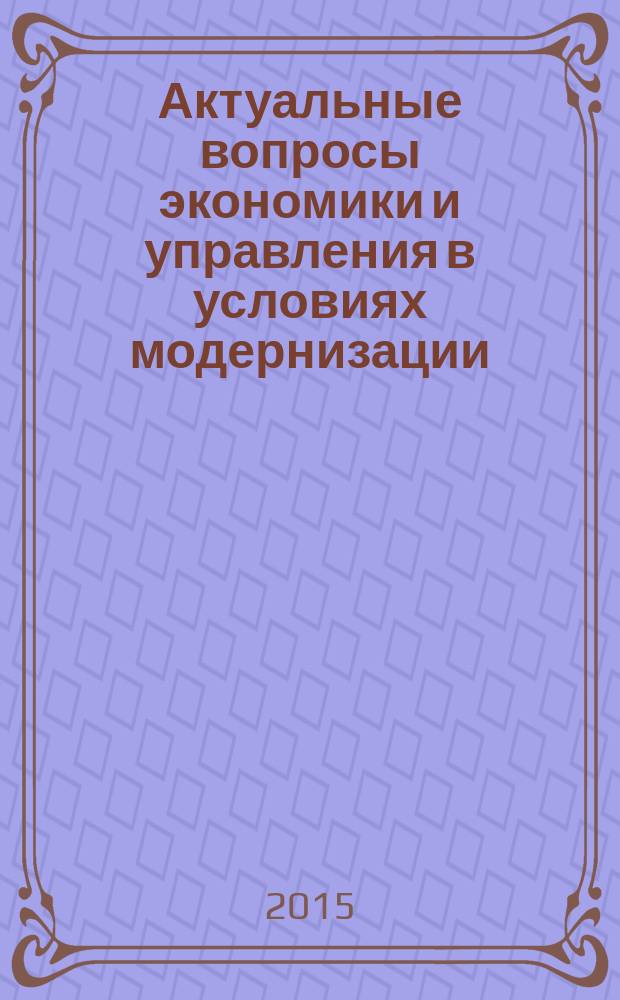Актуальные вопросы экономики и управления в условиях модернизации : монографический сборник материалов научно-практической конференции. Вып. 3