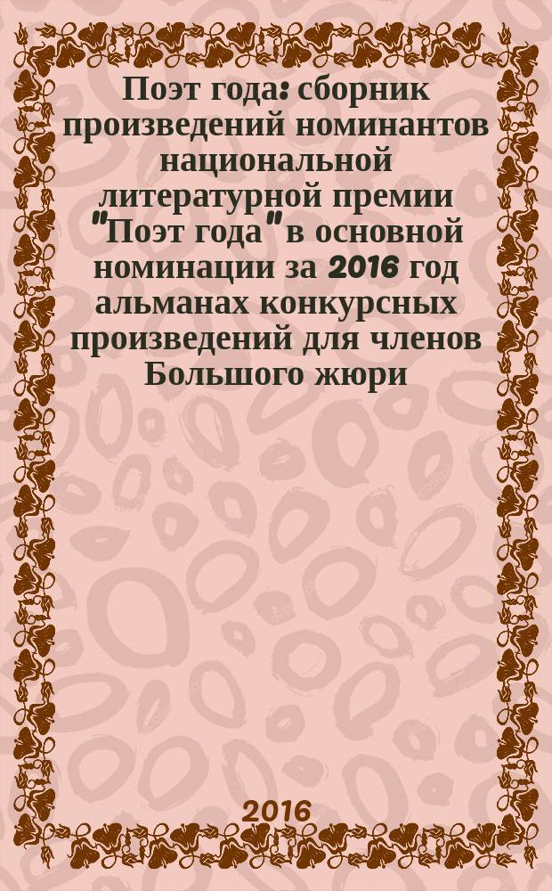 Поэт года : сборник произведений номинантов национальной литературной премии "Поэт года" в основной номинации [за 2016 год альманах конкурсных произведений для членов Большого жюри]. 2016, кн. 8