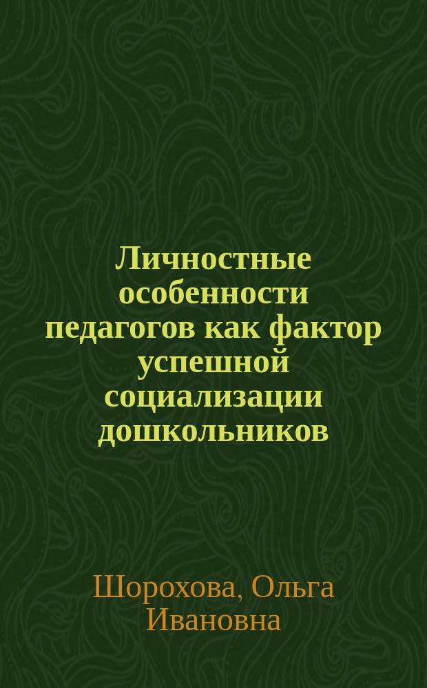 Личностные особенности педагогов как фактор успешной социализации дошкольников : автореферат диссертации на соискание ученой степени кандидата психологических наук : специальность 19.00.07 <Педагогическая психология>