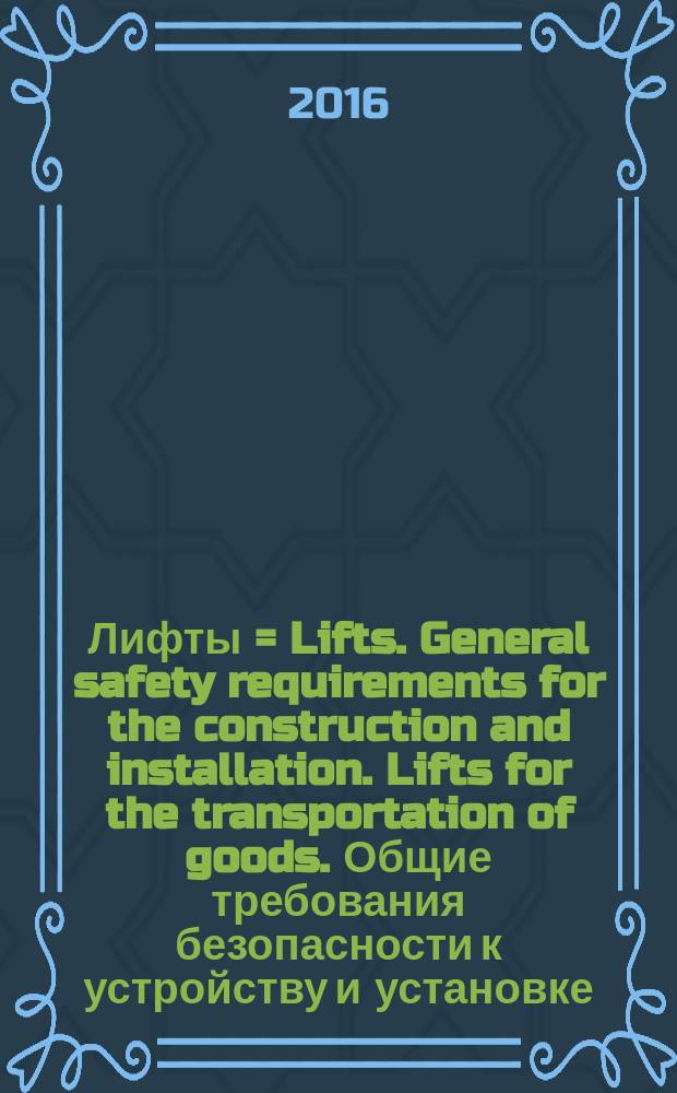 Лифты = Lifts. General safety requirements for the construction and installation. Lifts for the transportation of goods. Общие требования безопасности к устройству и установке. Лифты для транспортирования грузов : ГОСТ Р 56943-2016