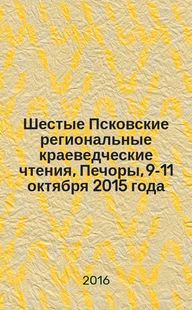 Шестые Псковские региональные краеведческие чтения, Печоры, 9-11 октября 2015 года : [сборник докладов]. Кн. 2