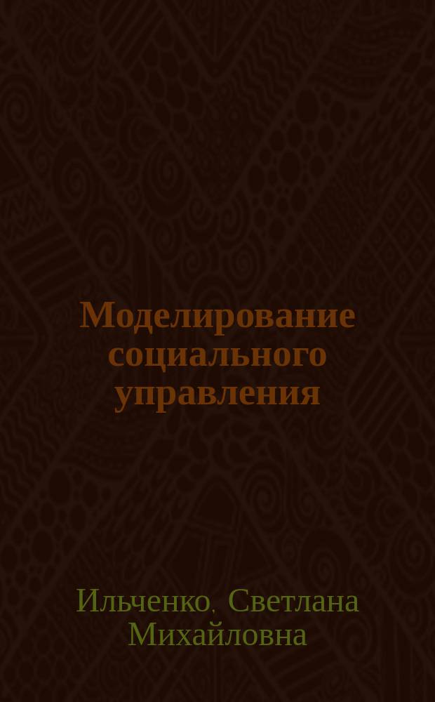 Моделирование социального управления : учебное пособие для студентов направления подготовки высшего образования - магистратуры "Менеджмент"