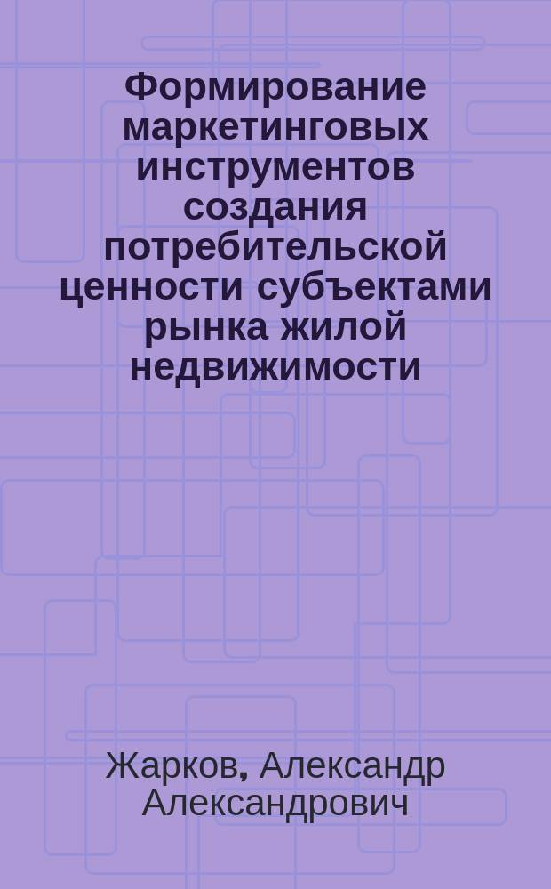 Формирование маркетинговых инструментов создания потребительской ценности субъектами рынка жилой недвижимости : автореферат диссертации на соискание ученой степени кандидата экономических наук : специальность 08.00.05 <Экономика и управление народным хозяйством >