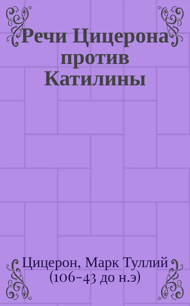 Речи Цицерона против Катилины : речи первая - четвертая, произнесенные в Сенате
