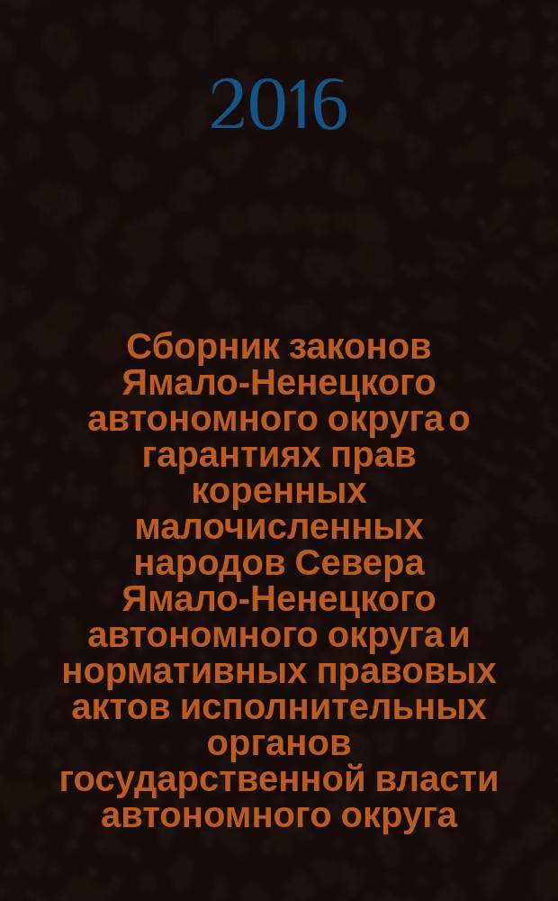 Сборник законов Ямало-Ненецкого автономного округа о гарантиях прав коренных малочисленных народов Севера Ямало-Ненецкого автономного округа и нормативных правовых актов исполнительных органов государственной власти автономного округа, принятых в целях реализации этих законов