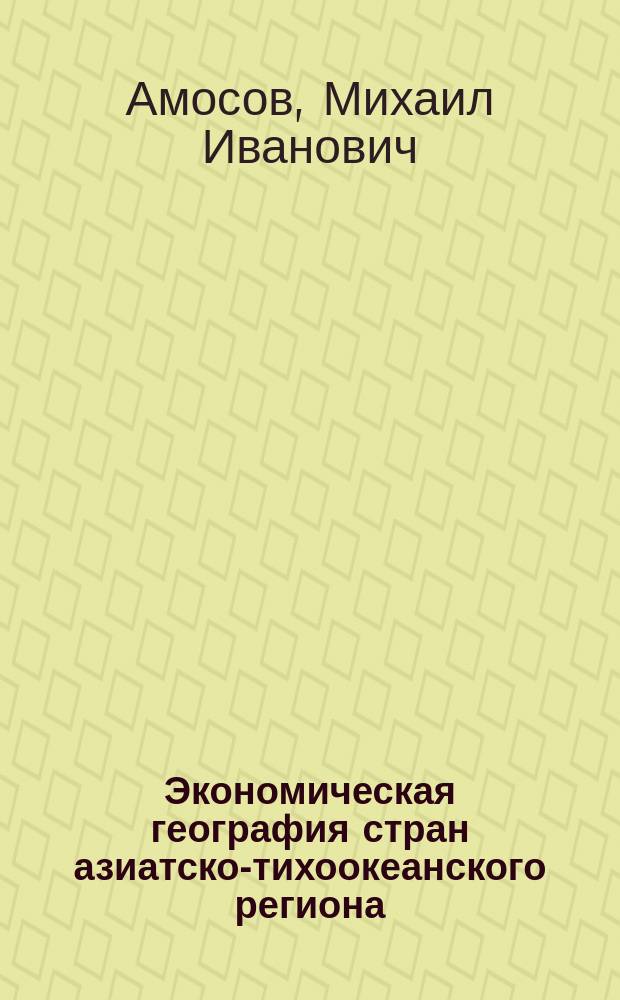 Экономическая география стран азиатско-тихоокеанского региона : учебное пособие : для студентов-бакалавров дневной формы обучения направления подготовки 41.03.01 "Зарубежное регионоведение"