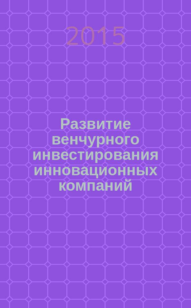 Развитие венчурного инвестирования инновационных компаний : автореферат диссертации на соискание ученой степени кандидата экономических наук : специальность 08.00.05 <Экономика и управление народным хозяйством>