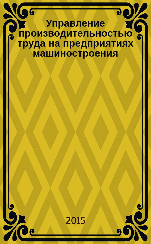 Управление производительностью труда на предприятиях машиностроения : автореферат диссертации на соискание ученой степени доктора экономических наук : специальность 08.00.05 <Экономика и управление народным хозяйством>