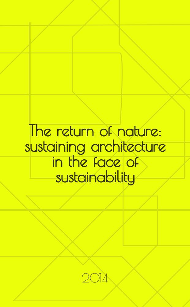 The return of nature : sustaining architecture in the face of sustainability = Возвращение природы: Обеспечение устойчивой архитектуры перед лицом устойчивости