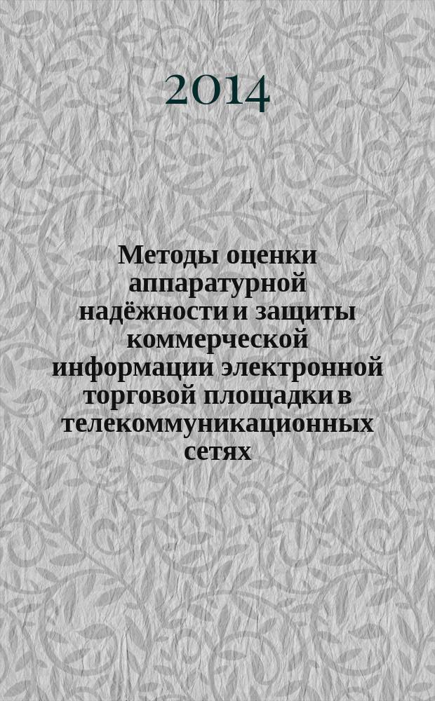 Методы оценки аппаратурной надёжности и защиты коммерческой информации электронной торговой площадки в телекоммуникационных сетях : автореферат диссертации на соискание ученой степени кандидата технических наук : специальность 05.12.13 <Системы, сети и устройства телекоммуникаций>