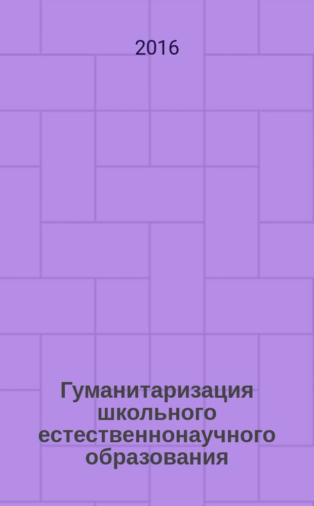 Гуманитаризация школьного естественнонаучного образования: теория и практика : монография