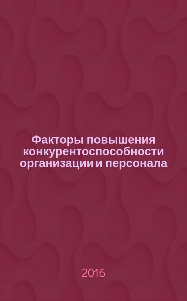Факторы повышения конкурентоспособности организации и персонала : коллективная монография