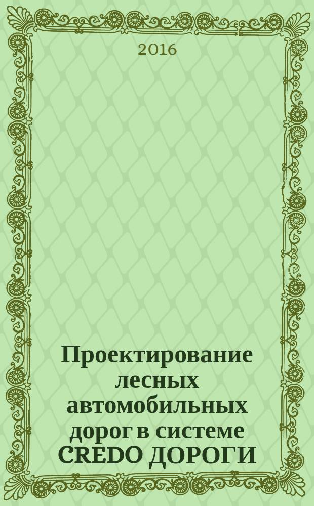 Проектирование лесных автомобильных дорог в системе CREDO ДОРОГИ : учебное пособие : для направления подготовки 35.03.02 Технология лесозаготовительных и деревоперерабатывающих производств