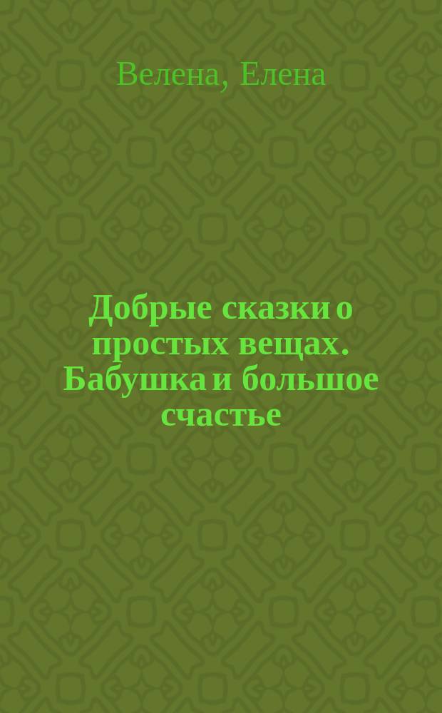 Добрые сказки о простых вещах. Бабушка и большое счастье