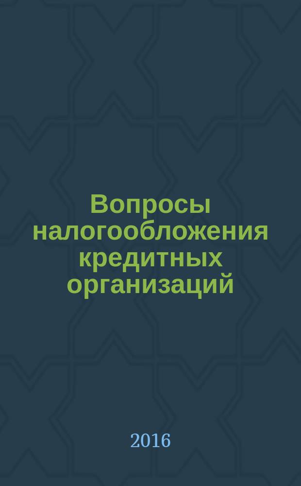 Вопросы налогообложения кредитных организаций : Прил. к журн. "Бух. учет в кредит орг.". 2016, № 2 (156)