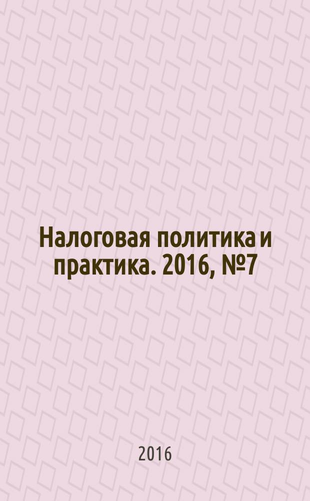 Налоговая политика и практика. 2016, № 7 (163)