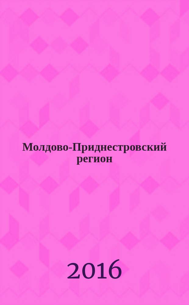 Молдово-Приднестровский регион : информационно-аналитический мониторинг бюллетень. 2016, № 1/2 (30/31)
