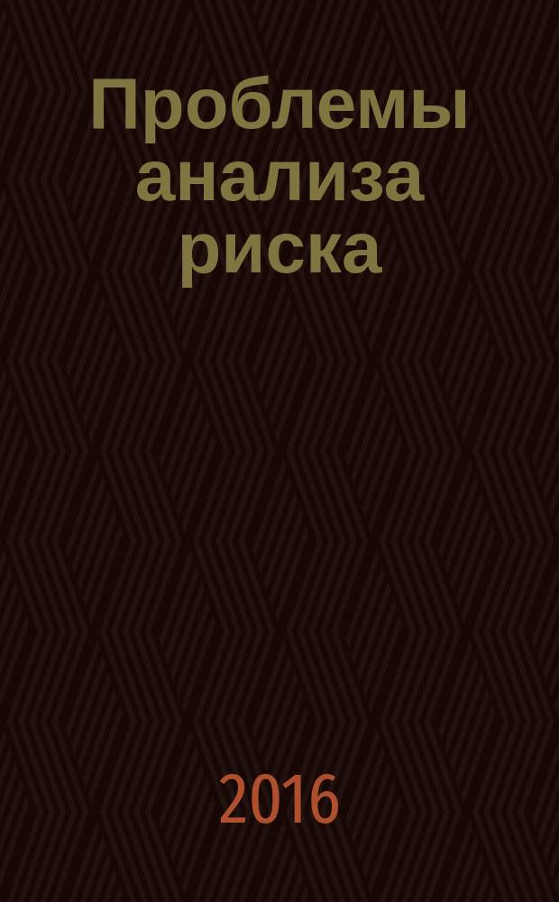Проблемы анализа риска : научный журнал официальное издание Российского научного общества анализа риска. Т. 13, № 3