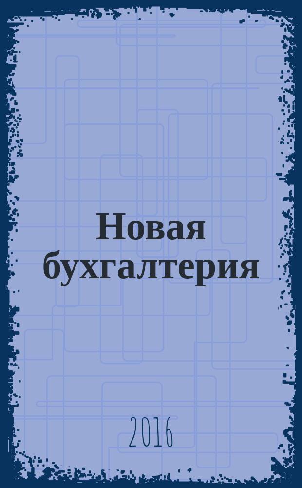 Новая бухгалтерия : Ежемес. журн. для бухгалтеров, финансистов и аудиторов. 2016, № 5