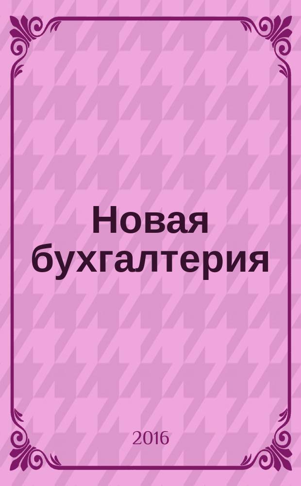 Новая бухгалтерия : Ежемес. журн. для бухгалтеров, финансистов и аудиторов. 2016, № 6
