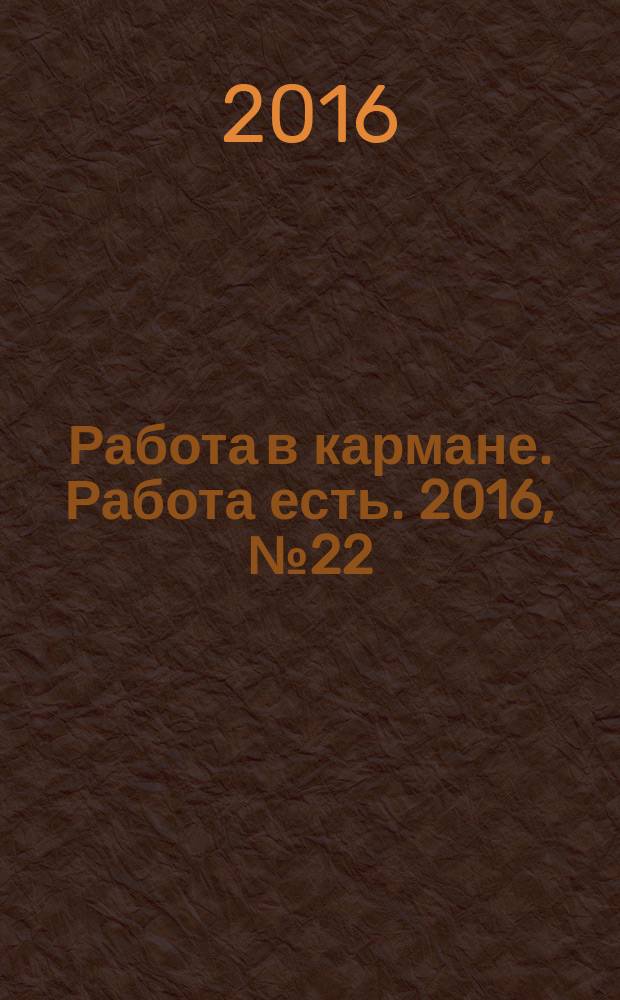 Работа в кармане. Работа есть. 2016, № 22 (246)