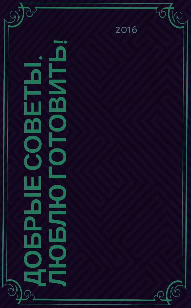 Добрые советы. Люблю готовить ! : сборник лучших рецептов. 2016, № 3 : Заготовки