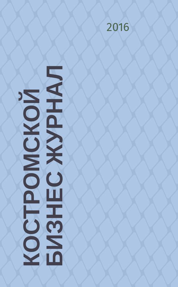 Костромской бизнес журнал : для малого и среднего бизнеса. 2016, № 6 (118)
