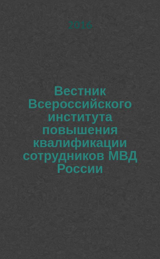 Вестник Всероссийского института повышения квалификации сотрудников МВД России : ежеквартальный научно-практический журнал. 2016, № 2 (38)