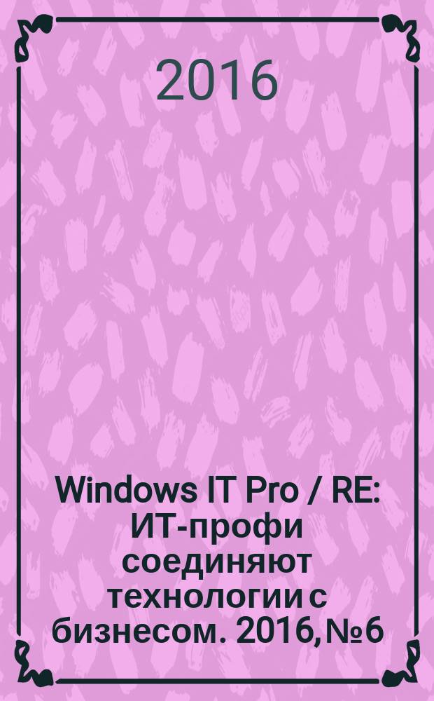 Windows IT Pro / RE : ИТ-профи соединяют технологии с бизнесом. 2016, № 6