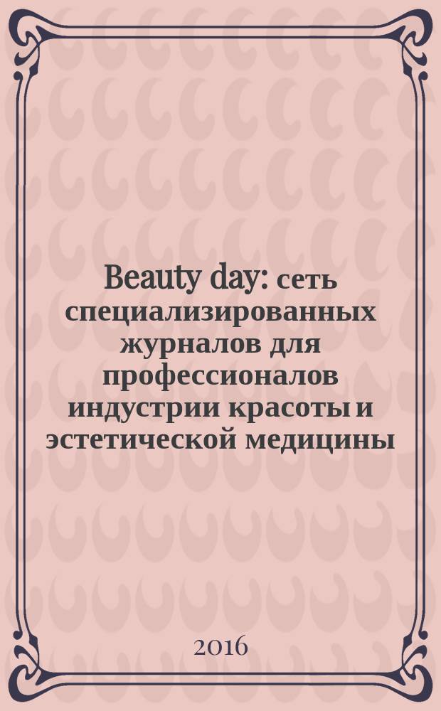 Beauty day : сеть специализированных журналов для профессионалов индустрии красоты и эстетической медицины. 2016, № 3