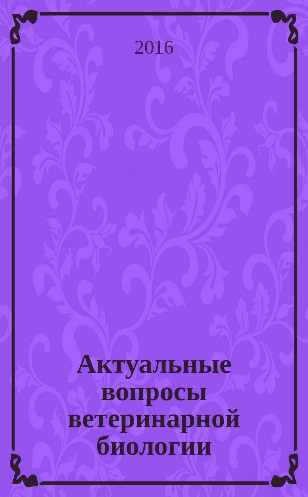 Актуальные вопросы ветеринарной биологии : рецензируемый журнал фундаментальных и прикладных исследований. 2016, № 2 (30)