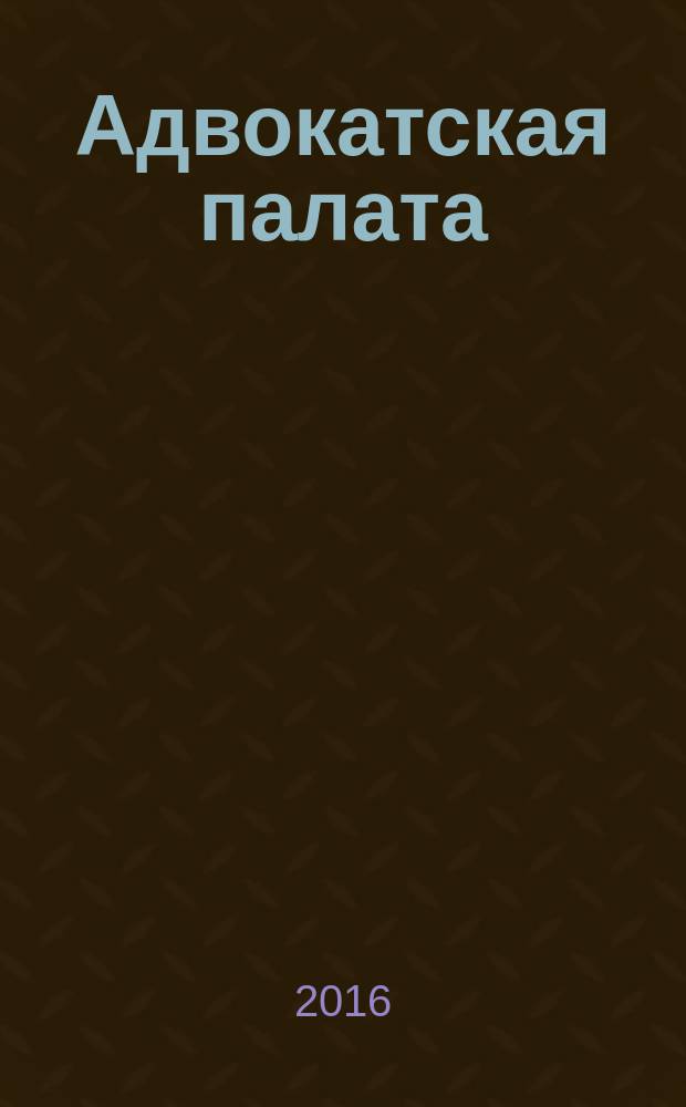Адвокатская палата : Науч.-практ. журн. Офиц. изд. Адвокат. палаты Моск. обл. 2016, № 6