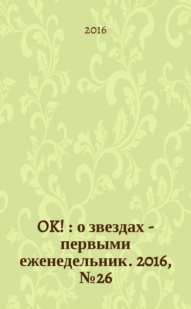 OK ! : о звездах - первыми еженедельник. 2016, № 26 (497)