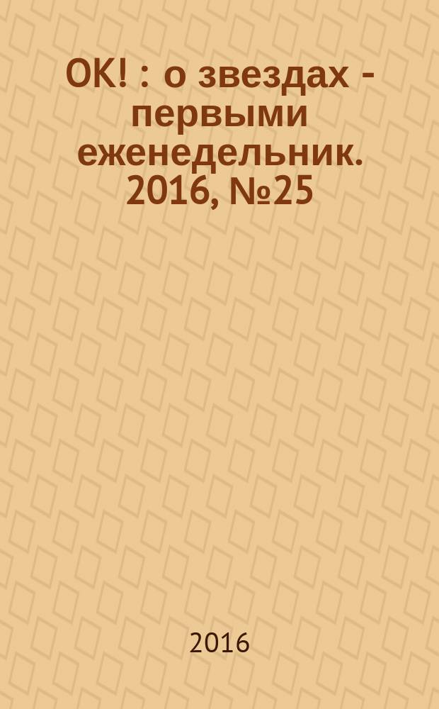 OK ! : о звездах - первыми еженедельник. 2016, № 25 (496)