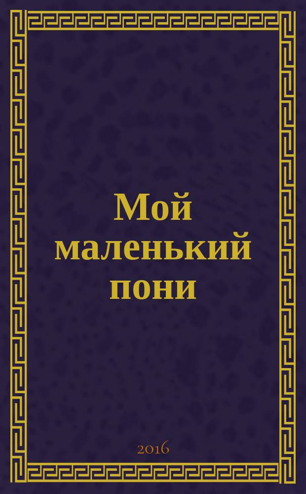 Мой маленький пони : Новый дет. журн. с раскрасками и играми. 2016, № 8 (98)