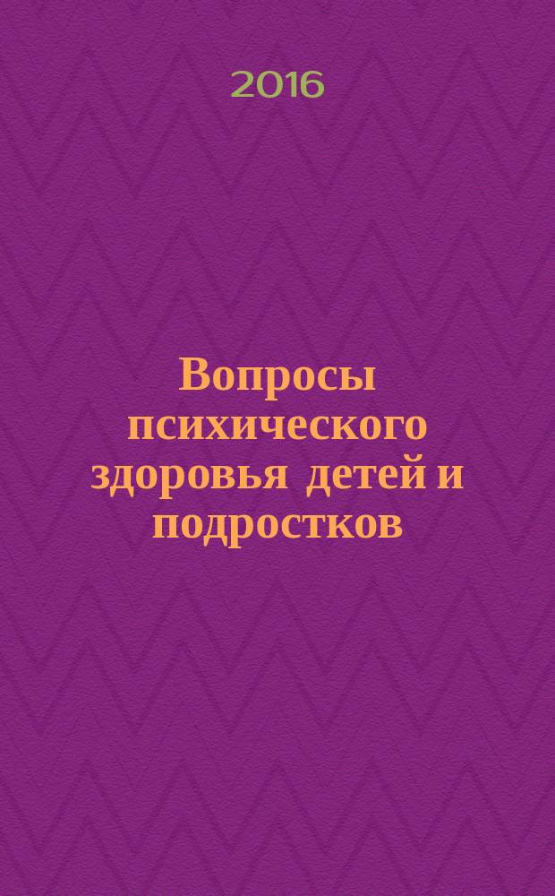 Вопросы психического здоровья детей и подростков : Науч.-практ. журн. психиатрии, психологии, психотерапии и смеж. дисциплин. 16, № 2