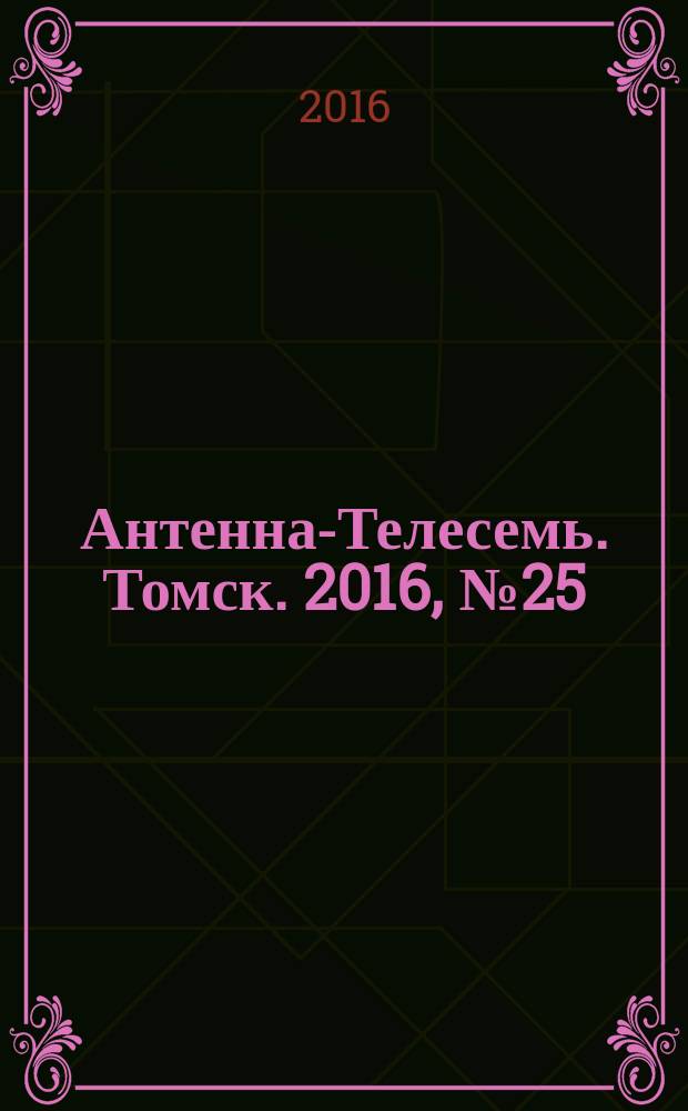 Антенна-Телесемь. Томск. 2016, № 25 (25)