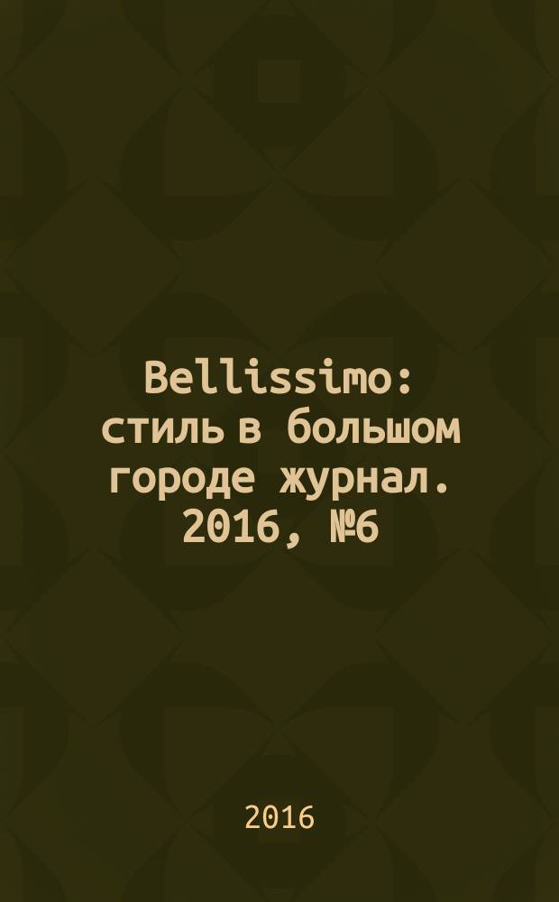 Bellissimo : стиль в большом городе журнал. 2016, № 6 (100)
