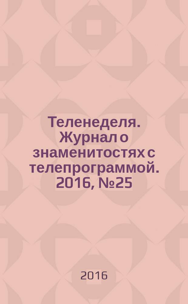 Теленеделя. Журнал о знаменитостях с телепрограммой. 2016, № 25 : Казань. Нижний Новгород