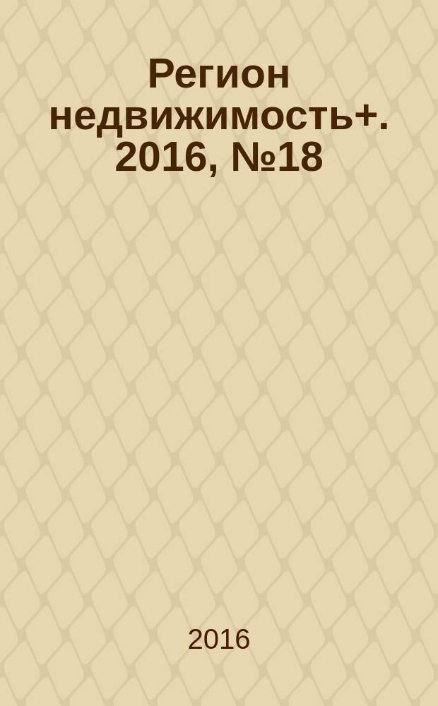 Регион недвижимость+. 2016, № 18
