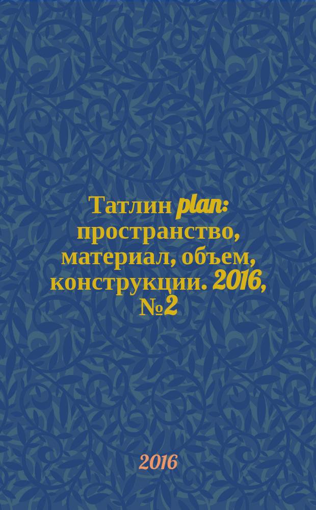 Татлин plan : пространство, материал, объем, конструкции. 2016, № 2 (23) (153) : Государственный центр современного искусства "Арсенал"