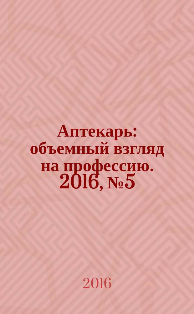 Аптекарь : объемный взгляд на профессию. 2016, № 5 (134)