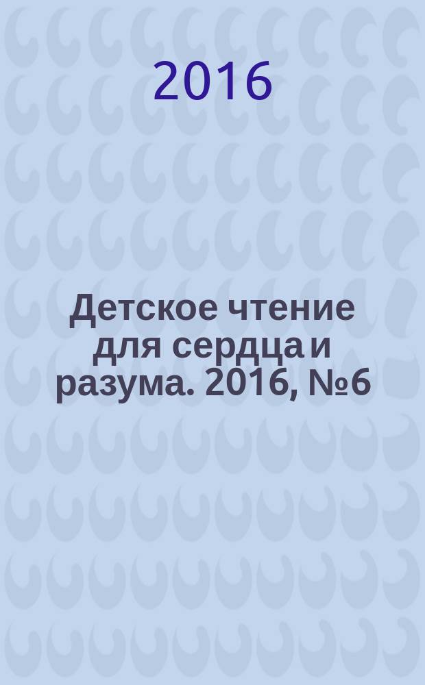 Детское чтение для сердца и разума. 2016, № 6 (234)