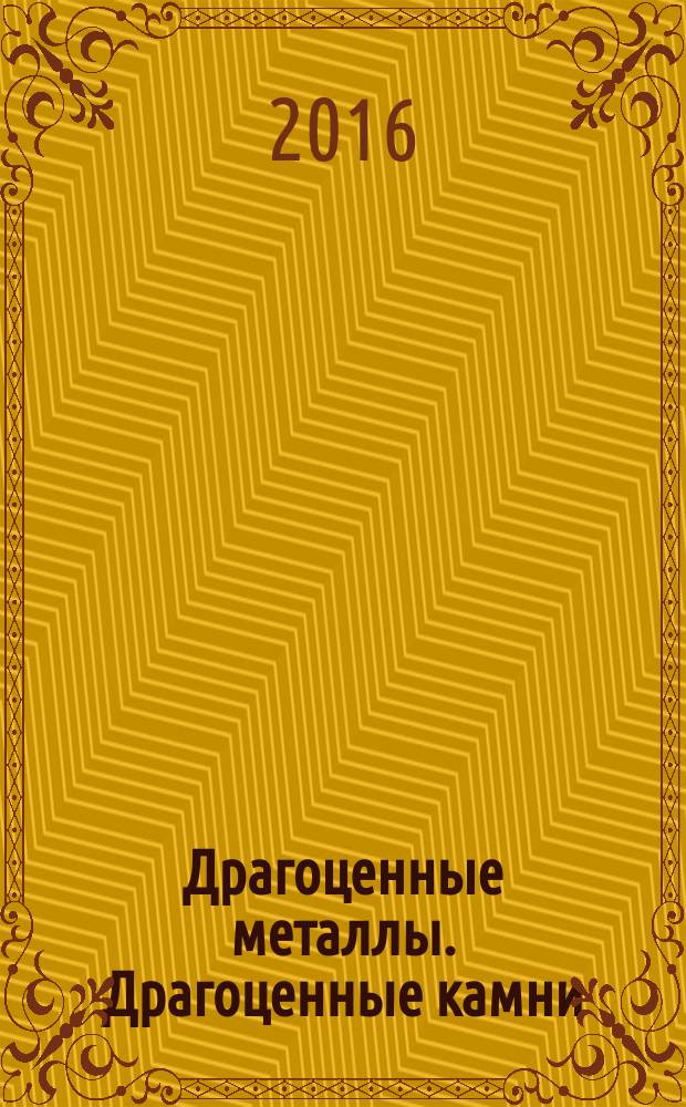 Драгоценные металлы. Драгоценные камни : Бюл. экон.-правовой и деловой информ. Прил. к журн. "Драгоц. металлы". 2016, № 6 (270)