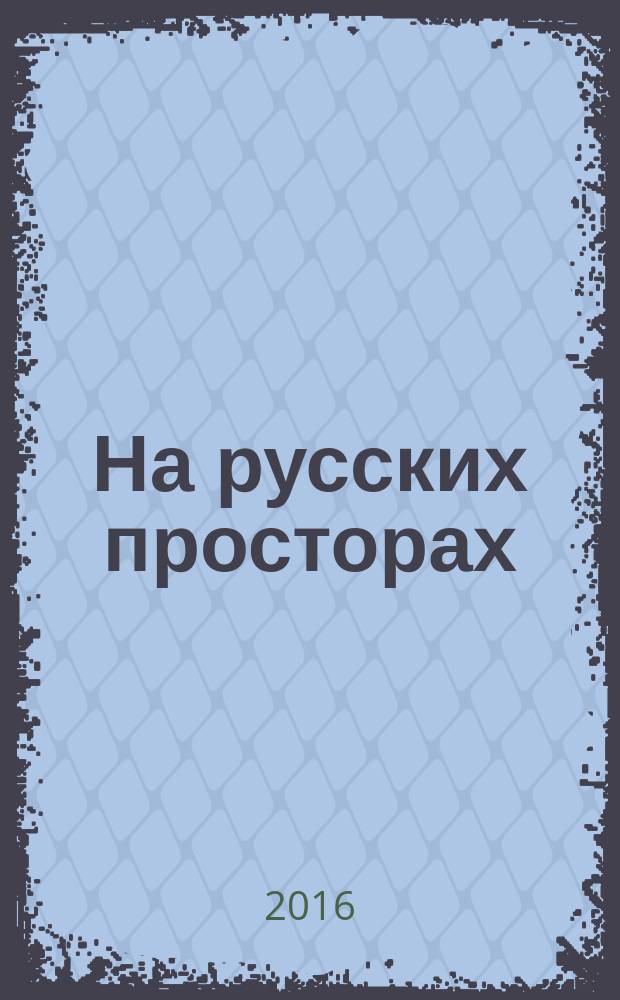 На русских просторах : историко-литературный альманах. 2016, вып. 2 (25)